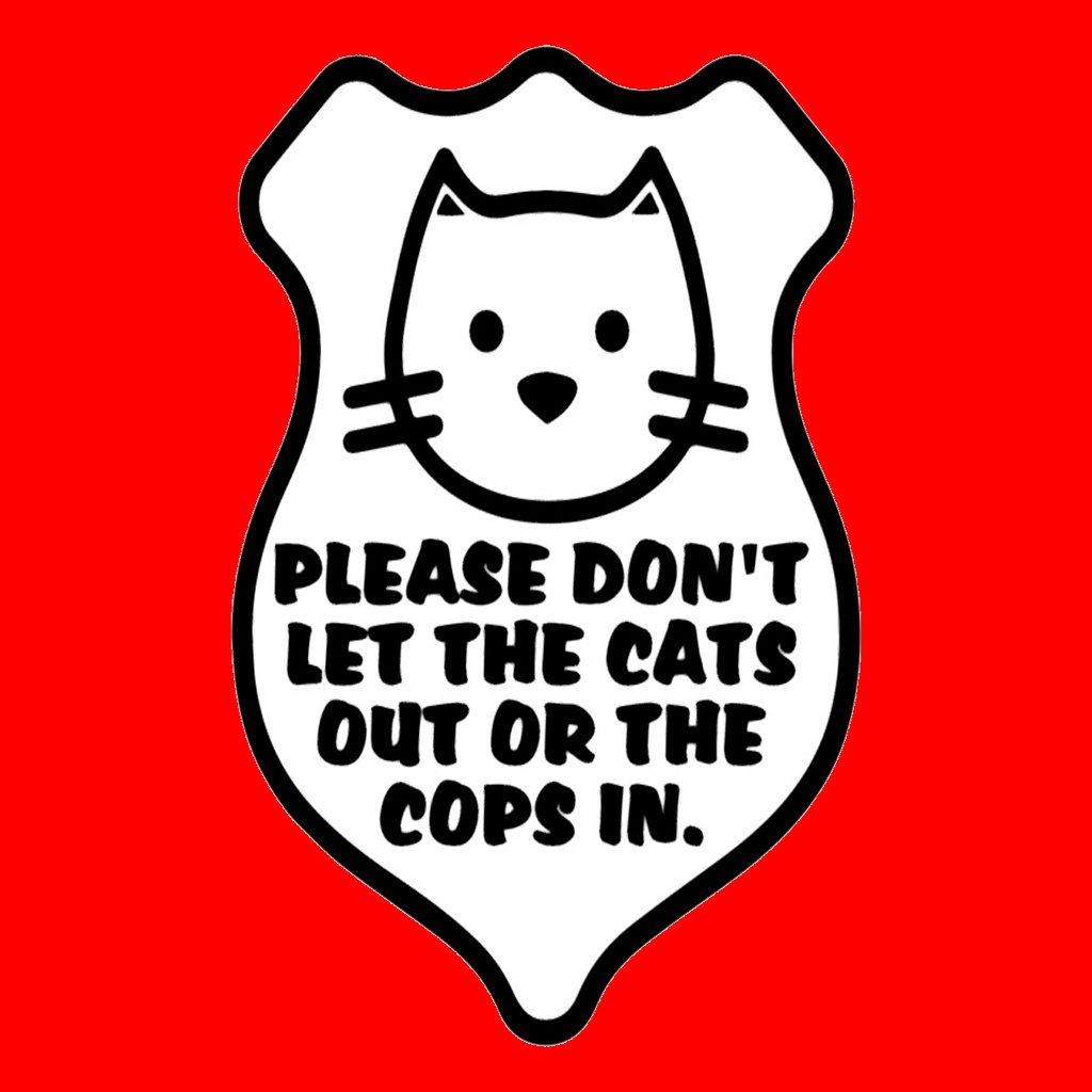 PLEASE DON’T LET THE CATS OUT OR THE COPS IN, BADGE SIGN by Becker