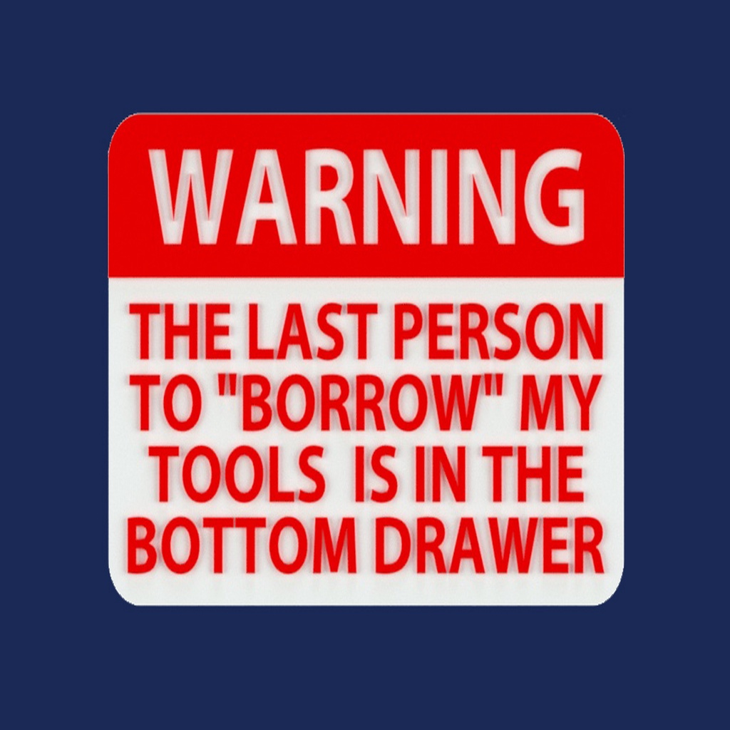 WARNING - THE LAST PERSON TO "BORROW" MY TOOLS IS IN THE BOTTOM DRAWER, sign