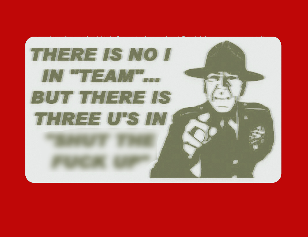 THERE IS NO I IN TEAM... BUT THERE IS THREE U'S IN "SHUT THE F_CK UP", sign