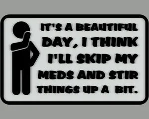 It's a beautiful day, I think I'll skip my meds and stir things up a bit, sign