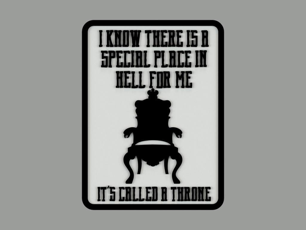 I KNOW THERE IS A SPECIAL PLACE IN HELL FOR ME. IT'S CALLED A THRONE, sign