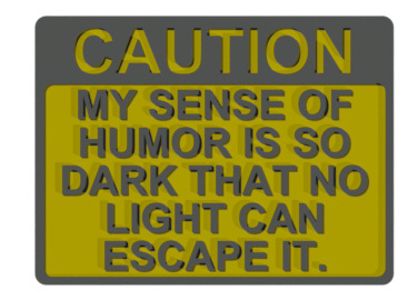 CAUTION - MY SENSE OF HUMOR IS SO DARK THAT NO LIGHT CAN ESCAPE IT, SIGN