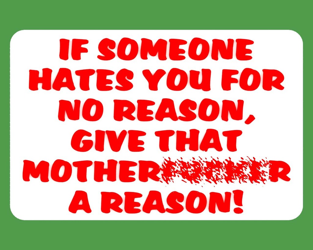 IF SOMEONE HATES YOU FOR NO REASON, GIVE THAT MOTHER___KER A REASON, sign