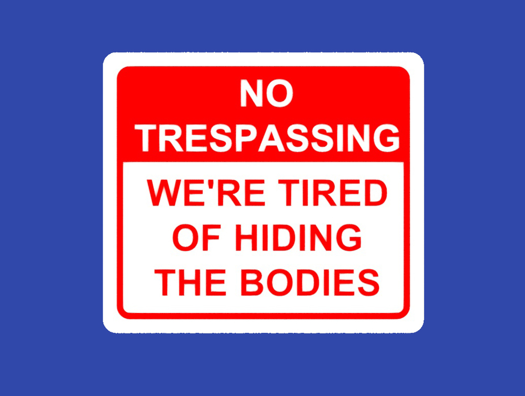 NO TRESPASSING, WE'RE TIRED OF HIDING THE BODIES, sign