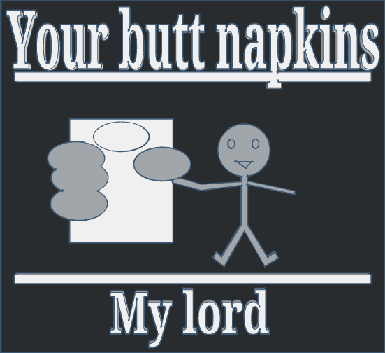 Your Butt Napkins, My Lord