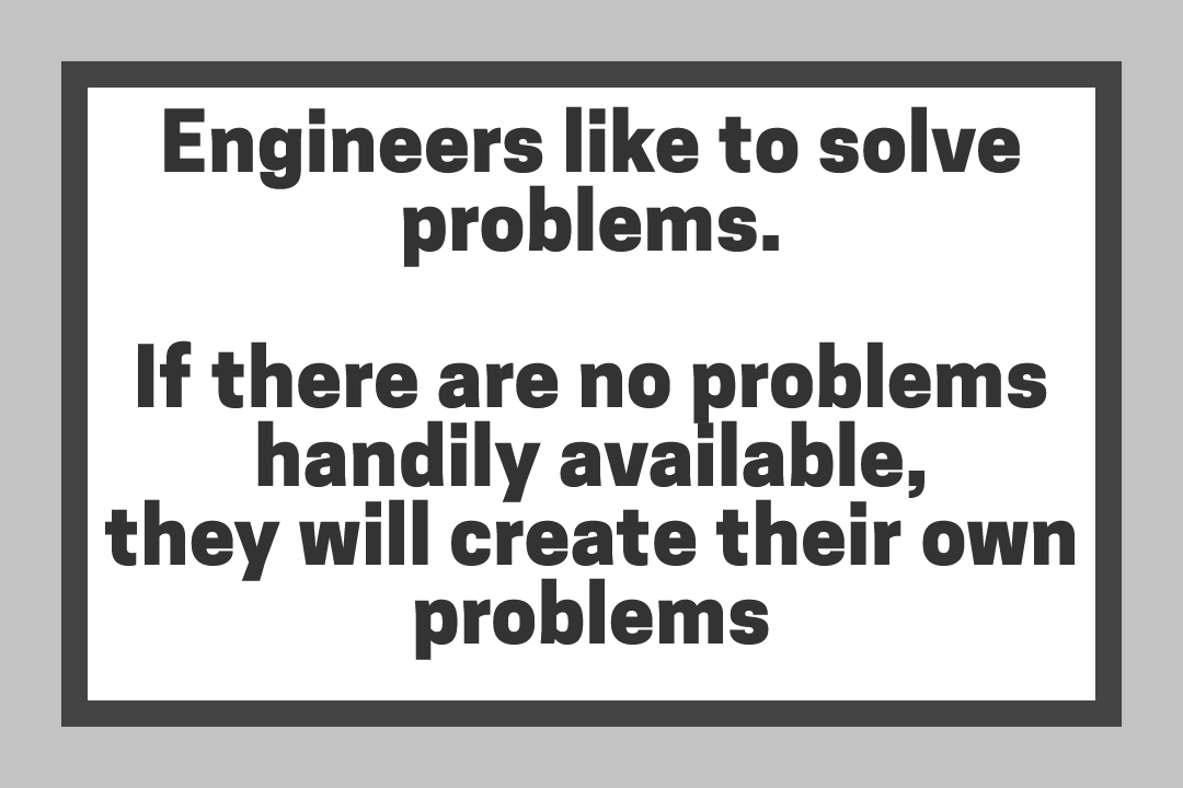 Engineers like to solve problems