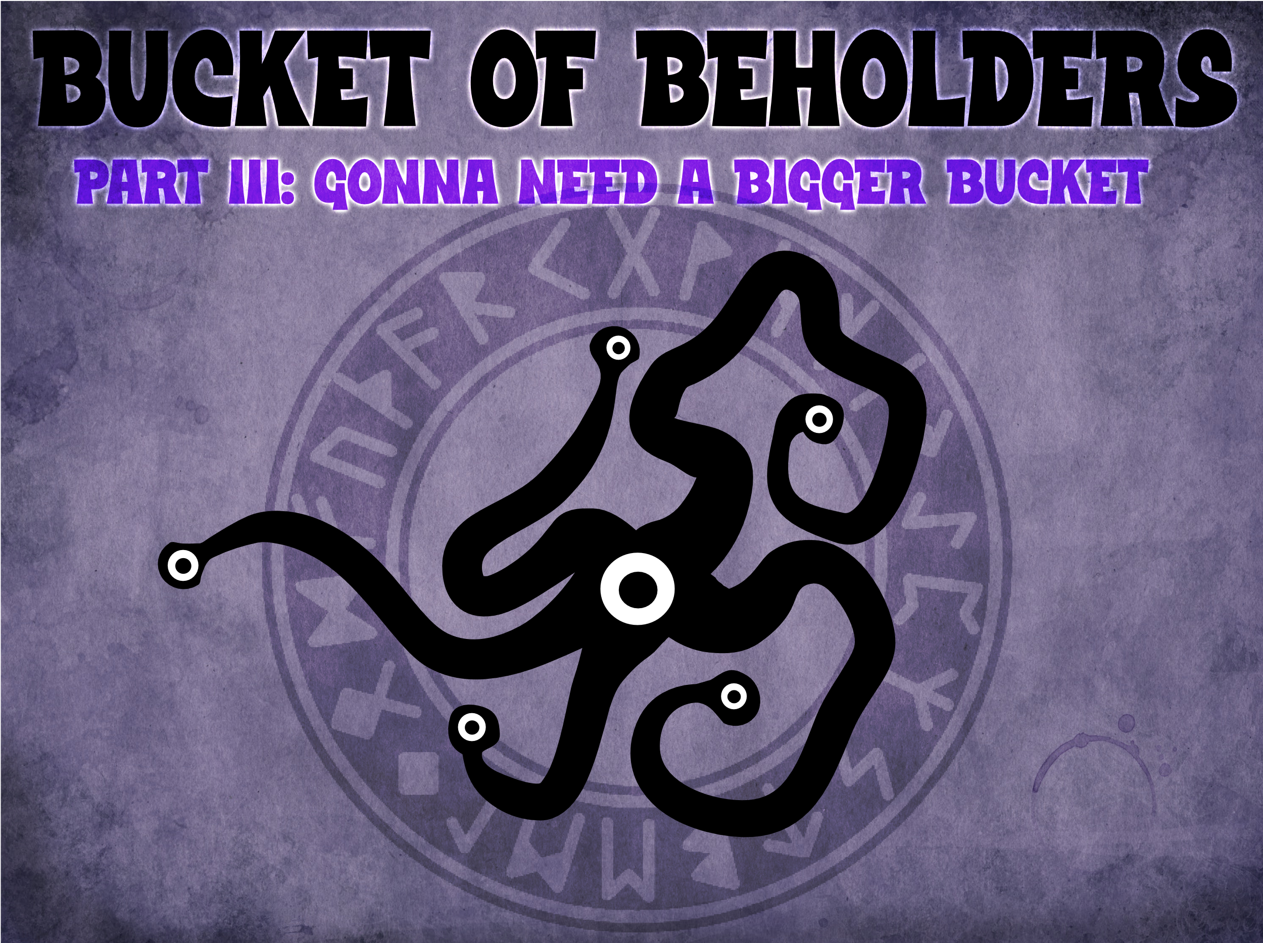 Bucket O' Beholders Part III: Gonna Need a Bigger Bucket