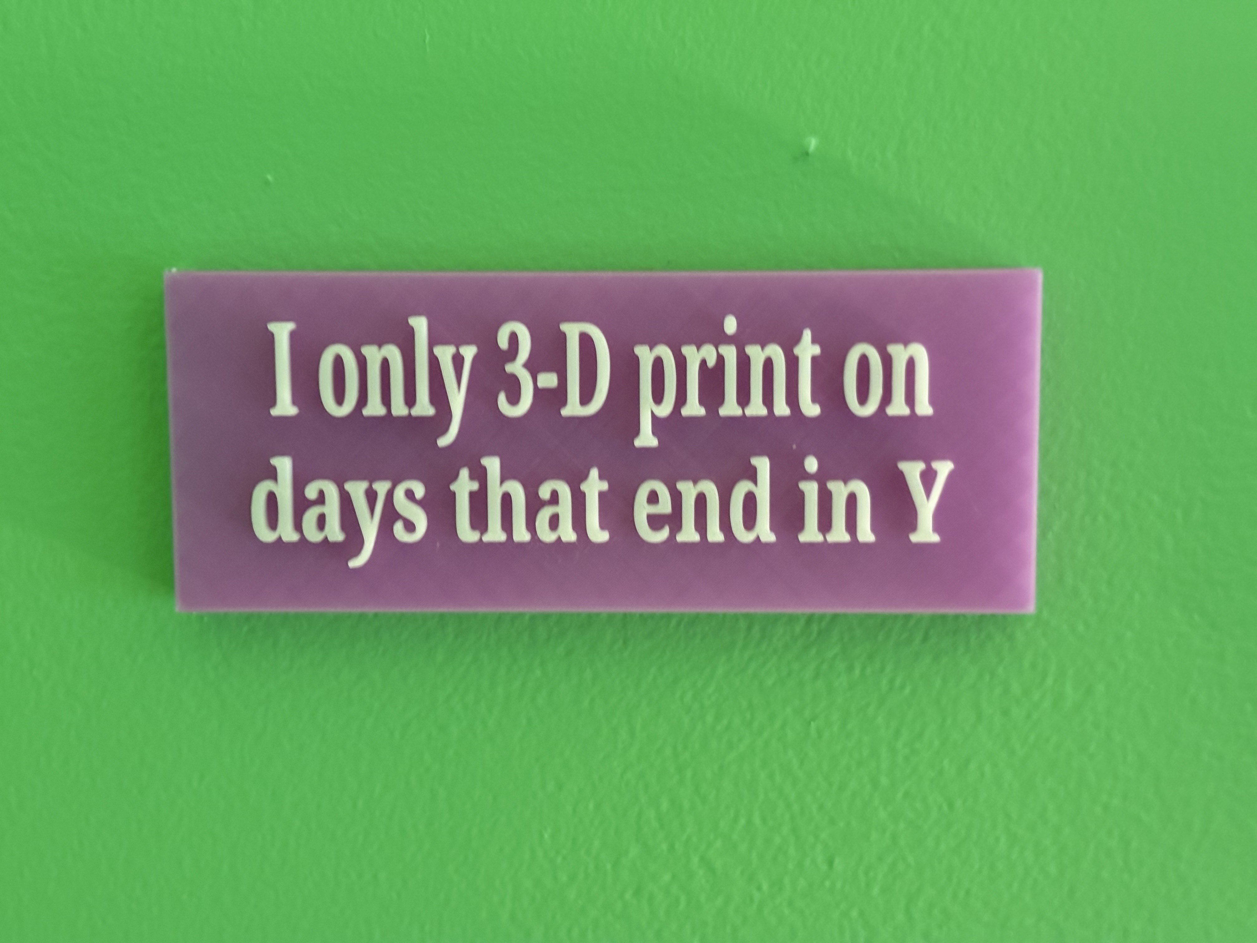 I only 3D print on days that end in Y