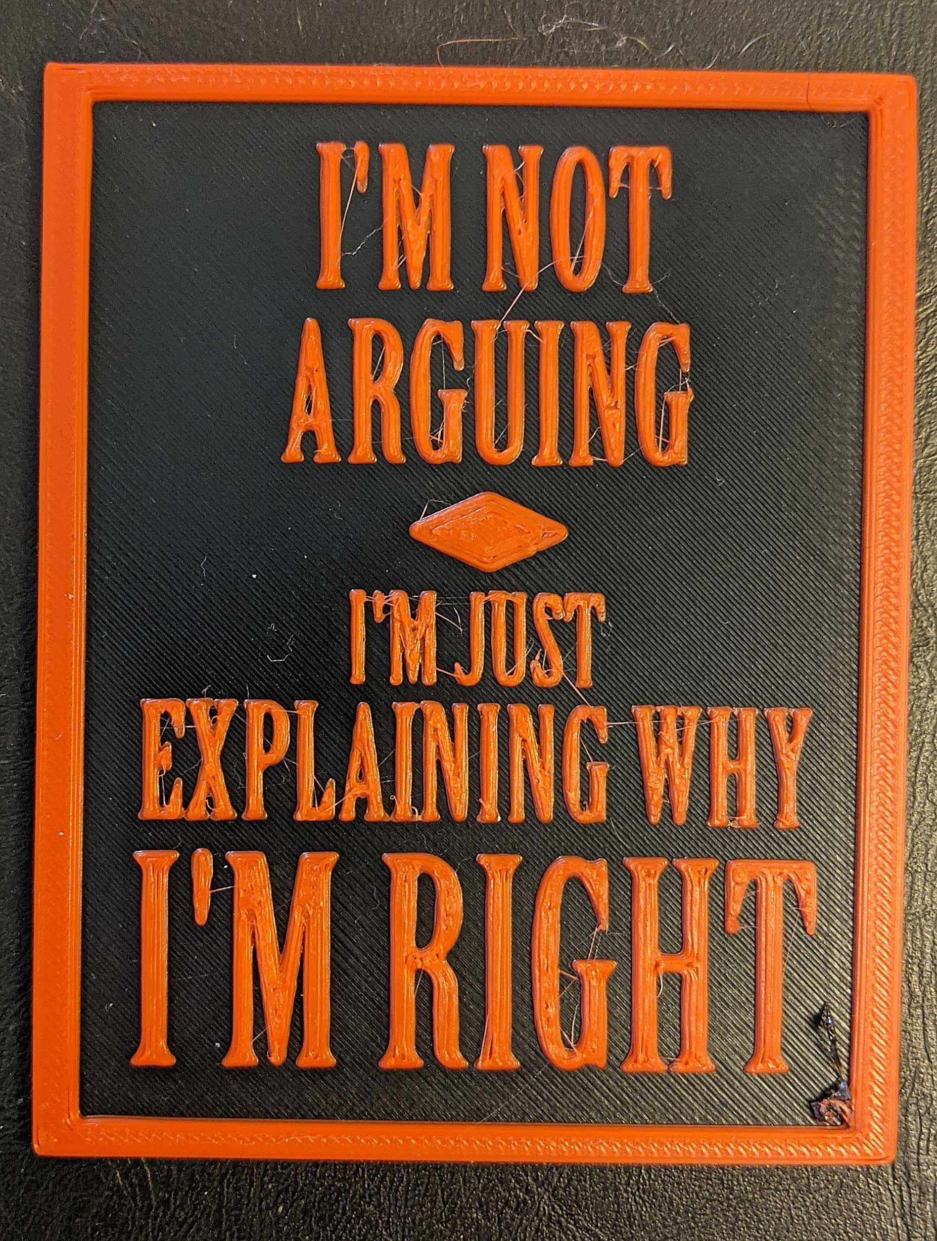 A simple fridge magnet:  "I'M NOT ARGUING I'M JUST EXPLAINING WHY I'M RIGHT"