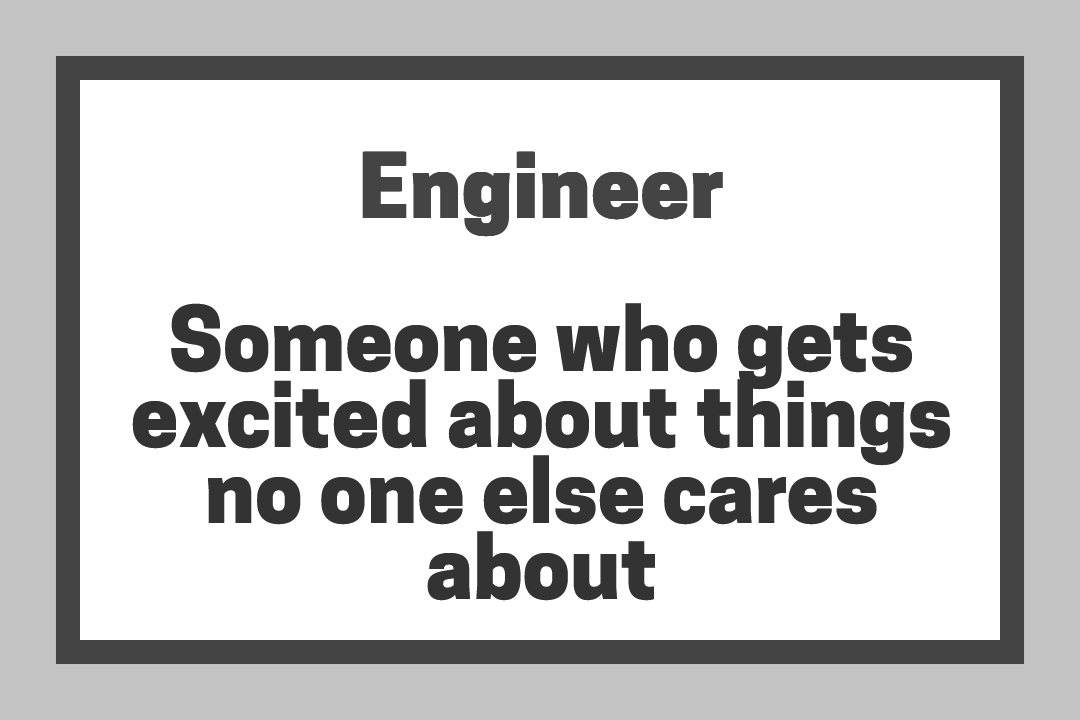 Engineer - Someone who gets excited about things no one else cares about